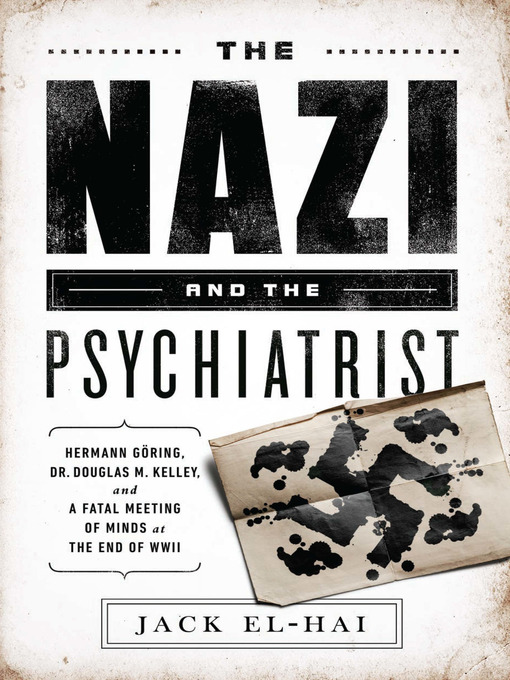 The Nazi and the psychiatrist [electronic resource] : Hermann Göring, Dr. Douglas M.  Kelley, and a fatal meeting of minds at the end of WWII